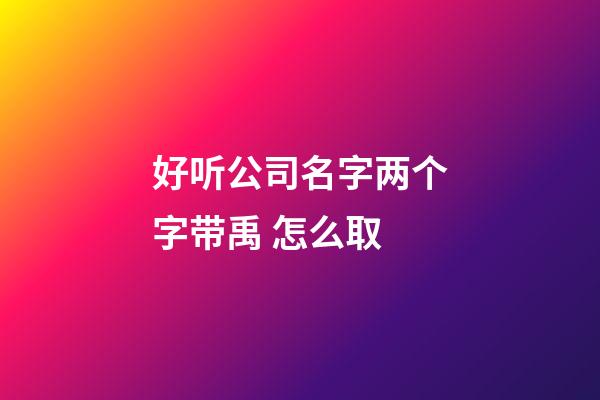 好听公司名字两个字带禹 怎么取-第1张-公司起名-玄机派